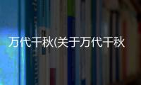 萬代千秋(關于萬代千秋簡述)