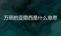 萬惡的亞撒西是什么意思（亞撒西是什么意思）