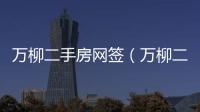 萬柳二手房網簽（萬柳二手房）