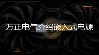 萬正電氣介紹嵌入式電源設(shè)計方案
