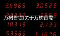 萬樹香堤(關(guān)于萬樹香堤簡(jiǎn)述)