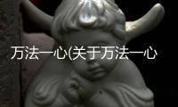 萬(wàn)法一心(關(guān)于萬(wàn)法一心簡(jiǎn)述)