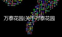 萬(wàn)泰花園(關(guān)于萬(wàn)泰花園簡(jiǎn)述)
