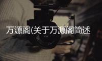 萬源閣(關于萬源閣簡述)
