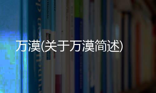 萬漠(關于萬漠簡述)