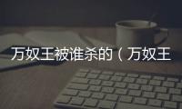 萬奴王被誰殺的（萬奴王）