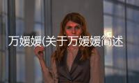 萬媛媛(關于萬媛媛簡述)