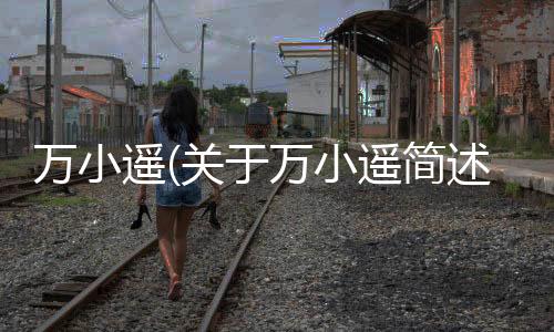 萬小遙(關于萬小遙簡述)