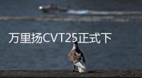 萬里揚CVT25正式下線 奇瑞、吉利的共同選擇