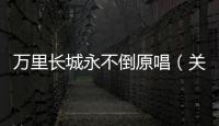 萬里長城永不倒原唱（關于萬里長城永不倒原唱的基本情況說明介紹）