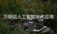 萬鋼談人工智能學(xué)術(shù)應(yīng)用 寄語大學(xué)生在科研過程中堅(jiān)持讀原文、查來源