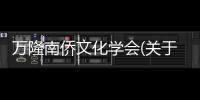 萬隆南僑文化學會(關于萬隆南僑文化學會簡述)