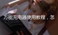 萬能充電器使用教程，怎樣正確的使用萬能充電器