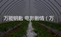 萬能鑰匙 電影劇情（萬能鑰匙電影劇情）