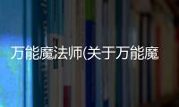 萬能魔法師(關于萬能魔法師簡述)