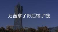 萬茜拿了影后輸了錢