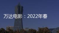 萬達電影：2022年春節檔已有10余部影片定檔