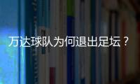 萬達球隊為何退出足壇？背后原因揭秘！