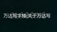 萬達寫字樓(關于萬達寫字樓簡述)