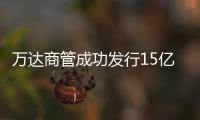 萬達(dá)商管成功發(fā)行15億元公司債 票面利率為6%