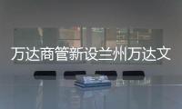 萬(wàn)達(dá)商管新設(shè)蘭州萬(wàn)達(dá)文旅 注冊(cè)資本為100萬(wàn)元