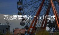 萬達商管境外上市申請狀態變更為“補正通知”