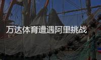 萬達體育遭遇阿里挑戰 王健林馬云頻頻撞衫