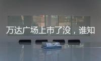 萬達(dá)廣場上市了沒，誰知道萬達(dá)上市了嗎
