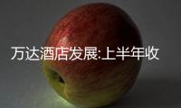 萬達(dá)酒店發(fā)展:上半年收益3.56億港元 同比降14.4%
