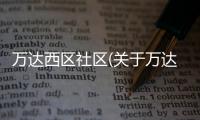 萬達西區社區(關于萬達西區社區簡述)