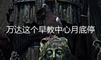 萬達這個早教中心月底停辦！家長退款遇“打折”...