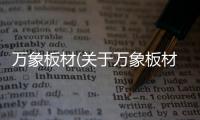 萬象板材(關于萬象板材簡述)
