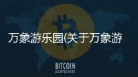 萬象游樂園(關于萬象游樂園簡述)