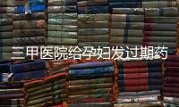 三甲醫(yī)院給孕婦發(fā)過期藥，工作人員：就像吃剩的水果和飯菜