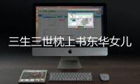 三生三世枕上書東華女兒(關于三生三世枕上書東華女兒簡述)