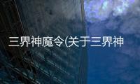 三界神魔令(關于三界神魔令簡述)