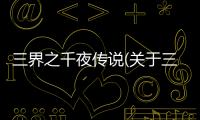 三界之千夜傳說(關(guān)于三界之千夜傳說簡述)