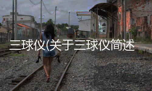 三球儀(關于三球儀簡述)