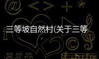 三等坡自然村(關(guān)于三等坡自然村簡述)
