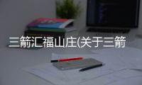 三箭匯福山莊(關于三箭匯福山莊簡述)