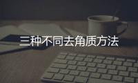 三種不同去角質(zhì)方法