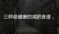 三種最健康的減肥食譜，讓你越吃越瘦！