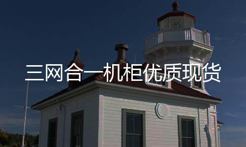 三網(wǎng)合一機(jī)柜優(yōu)質(zhì)現(xiàn)貨