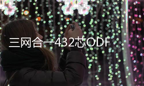 三網合一432芯ODF配線柜產地一手貨源