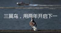三翼鳥，用兩年開啟下一個(gè)十年
