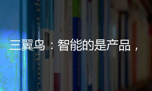 三翼鳥：智能的是產品，智慧的是生活
