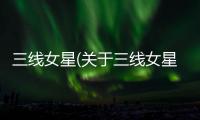 三線女星(關于三線女星簡述)