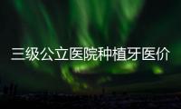 三級(jí)公立醫(yī)院種植牙醫(yī)價(jià)高線定4500元，輿論風(fēng)險(xiǎn)不可能小