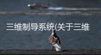 三維制導系統(關于三維制導系統簡述)