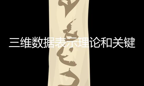 三維數據表示理論和關鍵技術(關于三維數據表示理論和關鍵技術簡述)